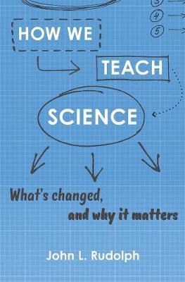 How We Teach Science: What's Changed, and Why It Matters - John L. Rudolph