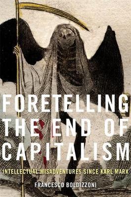 Foretelling the End of Capitalism: Intellectual Misadventures Since Karl Marx - Francesco Boldizzoni