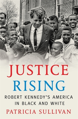 Justice Rising: Robert Kennedy's America in Black and White - Patricia Sullivan