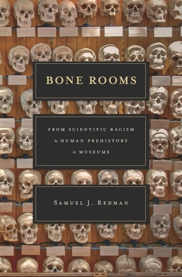 Bone Rooms: From Scientific Racism to Human Prehistory in Museums - Samuel J. Redman