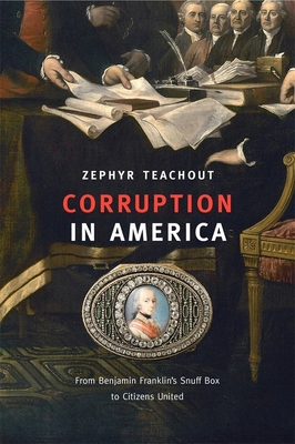 Corruption in America: From Benjamin Franklin's Snuff Box to Citizens United - Zephyr Teachout