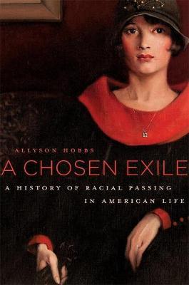A Chosen Exile: A History of Racial Passing in American Life - Allyson Hobbs