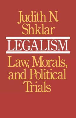 Legalism: Law, Morals, and Political Trials - Judith N. Shklar
