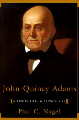 John Quincy Adams: A Public Life, a Private Life - Paul C. Nagel