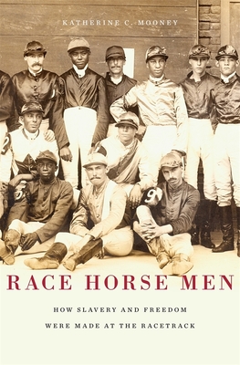 Race Horse Men: How Slavery and Freedom Were Made at the Racetrack - Katherine C. Mooney
