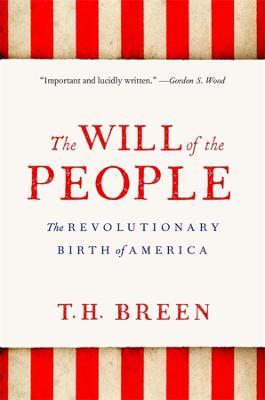 The Will of the People: The Revolutionary Birth of America - T. H. Breen