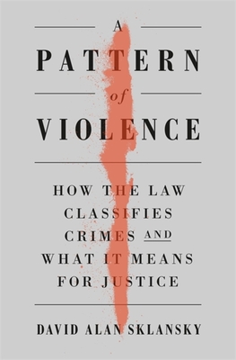 A Pattern of Violence: How the Law Classifies Crimes and What It Means for Justice - David Alan Sklansky