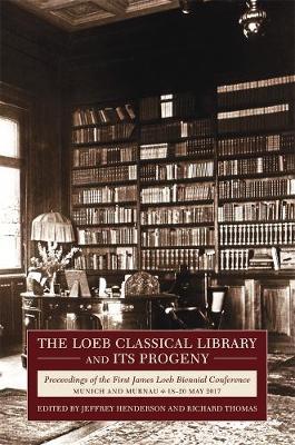 The Loeb Classical Library and Its Progeny: Proceedings of the First James Loeb Biennial Conference, Munich and Murnau 18-20 May 2017 - Jeffrey Henderson