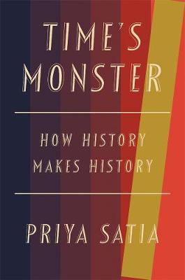 Time's Monster: How History Makes History - Priya Satia