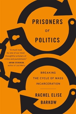 Prisoners of Politics: Breaking the Cycle of Mass Incarceration - Rachel Elise Barkow