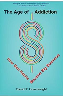 The Age of Addiction: How Bad Habits Became Big Business - David T. Courtwright