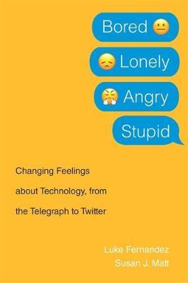 Bored, Lonely, Angry, Stupid: Changing Feelings about Technology, from the Telegraph to Twitter - Luke Fernandez