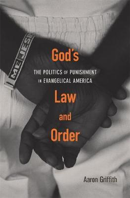 God's Law and Order: The Politics of Punishment in Evangelical America - Aaron Griffith