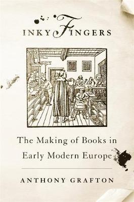 Inky Fingers: The Making of Books in Early Modern Europe - Anthony Grafton