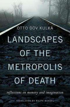 Coperta cărții 'Landscapes of the Metropolis of Death: Reflections on Memory and Imagination - Otto Dov Kulka'