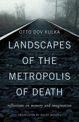 Landscapes of the Metropolis of Death: Reflections on Memory and Imagination - Otto Dov Kulka