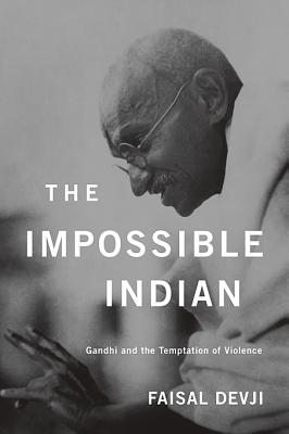 The Impossible Indian: Gandhi and the Temptation of Violence - Faisal Devji