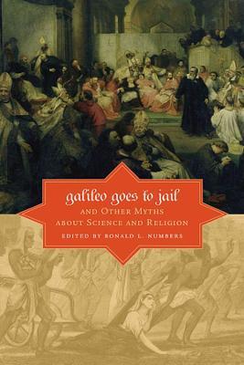 Galileo Goes to Jail and Other Myths about Science and Religion - Ronald L. Numbers
