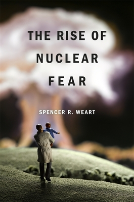The Rise of Nuclear Fear - Spencer R. Weart