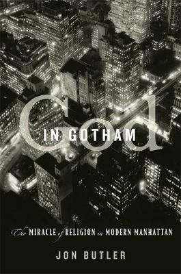 God in Gotham: The Miracle of Religion in Modern Manhattan - Jon Butler