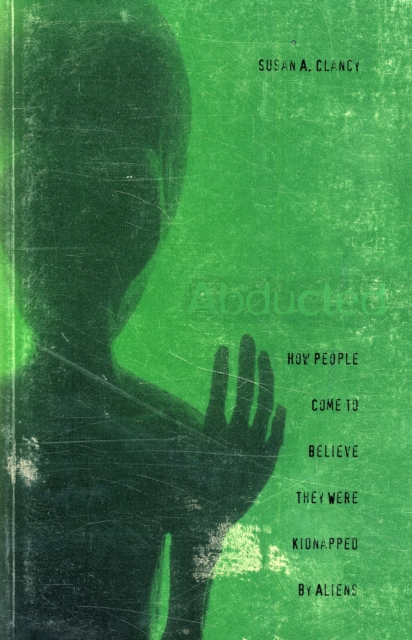 Abducted: How People Come to Believe They Were Kidnapped by Aliens - Susan A. Clancy