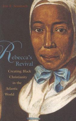 Rebecca's Revival: Creating Black Christianity in the Atlantic World - Jon F. Sensbach