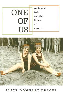 One of Us: Conjoined Twins and the Future of Normal - Alice Domurat Dreger