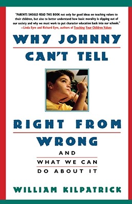 Why Johnny Can't Tell Right from Wrong: And What We Can Do about It - William Kilpatrick