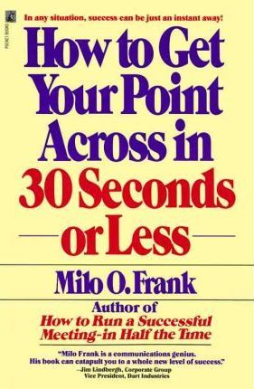 How to Get Your Point Across in 30 Seconds or Less - Milo O. Frank
