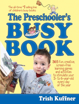 The Preschooler's Busy Book: 365 Fun, Creative, Screen-Free Learning Games and Activities to Stimulate Your 3- To 6-Year-Old Every Day of the Year - Trish Kuffner