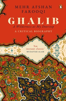Ghalib: A Wilderness at My Doorstep: A Critical Biography - Mehr Afshan Farooqi