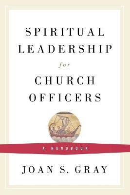 Spiritual Leadership for Church Officers: A Handbook - Joan S. Gray