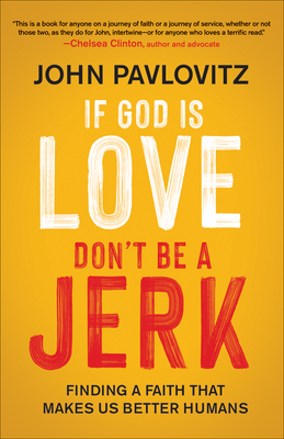 If God Is Love, Don't Be a Jerk: Finding a Faith That Makes Us Better Humans - John Pavlovitz