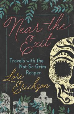 Coperta cărții 'Near the Exit: Travels with the Not-So-Grim Reaper - Lori Erickson'