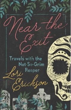 Near the Exit: Travels with the Not-So-Grim Reaper - Lori Erickson