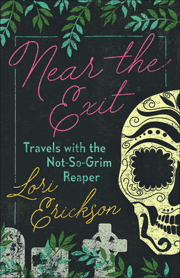 Near the Exit: Travels with the Not-So-Grim Reaper - Lori Erickson