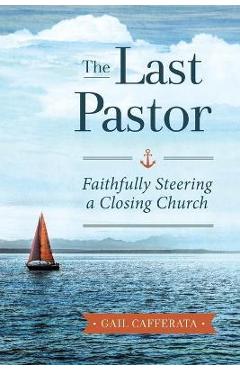Coperta cărții 'The Last Pastor: Faithfully Steering a Closing Church - Gail Cafferata'