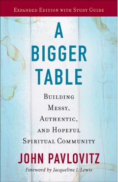 A Bigger Table, Expanded Edition with Study Guide: Building Messy, Authentic, and Hopeful Spiritual Community - John Pavlovitz