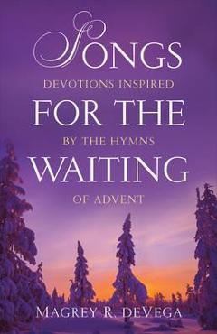 Coperta cărții 'Songs for the Waiting: Devotions Inspired by the Hymns of Advent - Magrey R. Devega'
