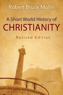 A Short World History of Christianity, Revised Edition - Robert Bruce Mullin