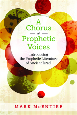 A Chorus of Prophetic Voices: Introducing the Prophetic Literature of Ancient Israel - Mark Mcentire