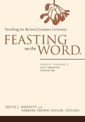 Feasting on the Word: Year B, Volume 2: Lent Through Eastertide - David L. Bartlett