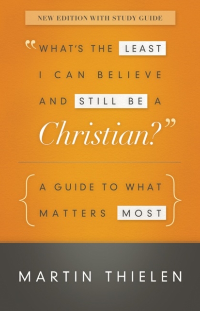 What's the Least I Can Believe and Still Be a Christian?: A Guide to What Matters Most - Martin Thielen