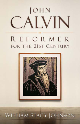 John Calvin, Reformer for the 21st Century - William Stacy Johnson
