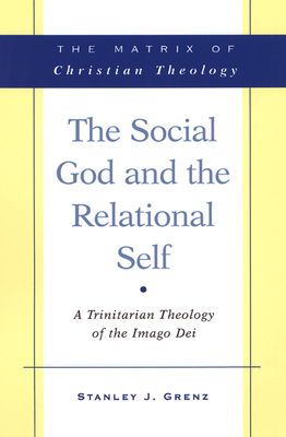 The Social God and the Relational Self: A Trinitarian Theology of the Imago Dei - Stanley J. Grenz