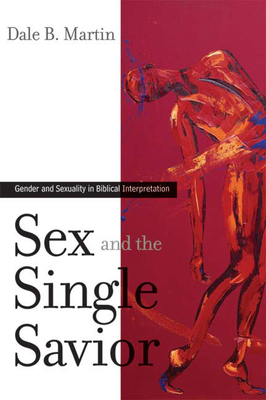 Sex and the Single Savior: Gender and Sexuality in Biblical Interpretation - Dale B. Martin