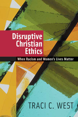 Disruptive Christian Ethics: When Racism and Women's Lives Matter - Traci C. West
