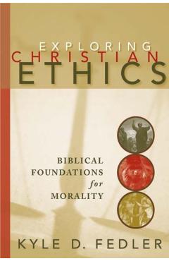 Exploring Christian Ethics: Biblical Foundations for Morality - Fedler