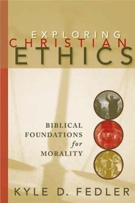 Exploring Christian Ethics: Biblical Foundations for Morality - Fedler