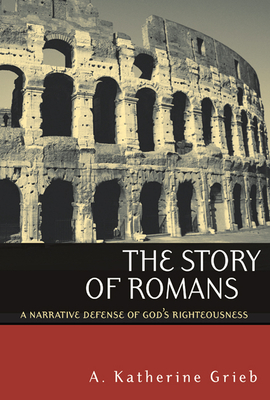 The Story of Romans: A Narrative Defense of God's Righteousness - A. Katherine Grieb